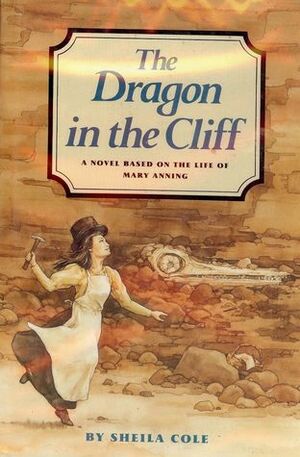 The Dragon in the Cliff: A Novel Based on the Life of Mary Anning by Sheila Cole