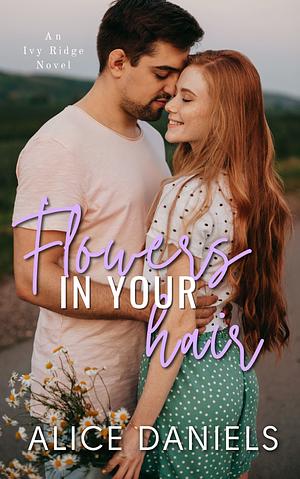 Flowers in Your Hair: A Small Town Romance by Alice Daniels