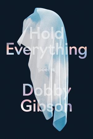 Hold Everything: Poems by Dobby Gibson