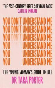 You Don't Understand Me: The Young Woman's Guide to Life by Tara Porter