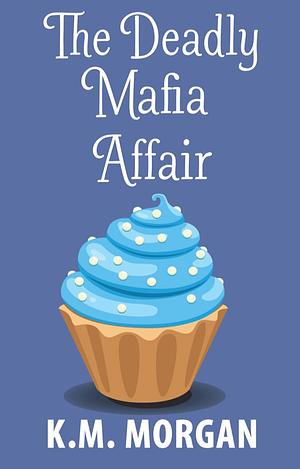 The Deadly Mafia Affair by K.M. Morgan