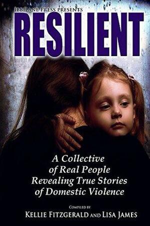 Resilient: A Collective of Real People Revealing True Stories of Domestic Violence by Marian Stenseth Evans, Kim Gilster, Eden Wallace, Abigail Hope, Mary Kay Elsner, Courtney Killian, Wade Bloodgood, Sharon Gulley, Kellie Fitzgerald, Lisa James