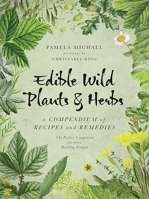 Edible Wild Plants & Herbs: A Compendium of Recipes and Remedies by Pamela Michael, Christabel King