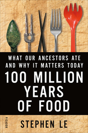 100 Million Years of Food: What Our Ancestors Ate and Why It Matters Today by Stephen Le