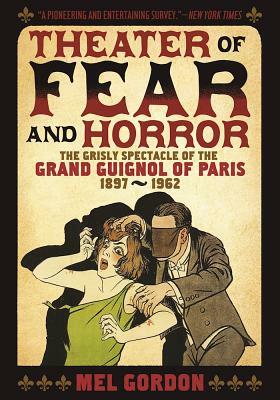Theatre of Fear & Horror: Expanded Edition: The Grisly Spectacle of the Grand Guignol of Paris, 1897-1962 by Mel Gordon