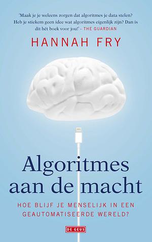 Algoritmes aan de macht: Hoe blijf je menselijk in een geautomatiseerde wereld? by Hannah Fry, Johannes Jonkers
