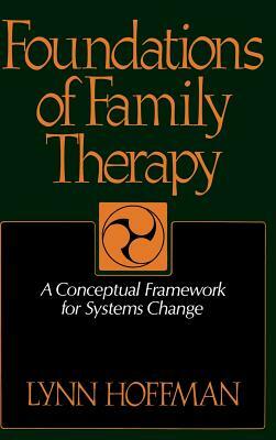 Foundations of Family Therapy: A Conceptual Framework for Systems Change by Lynn Hoffman