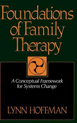 Foundations of Family Therapy: A Conceptual Framework for Systems Change by Lynn Hoffman