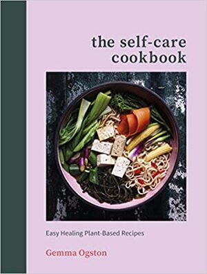 The Self-Care Cookbook: Easy Healing Plant-Based Recipes to Boost Energy, Help You Sleep and Lift Your Mood by Gemma Ogston