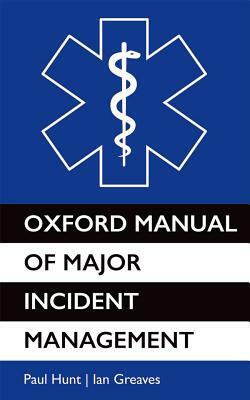 Oxford Manual of Major Incident Management by Ian Greaves, Paul Hunt