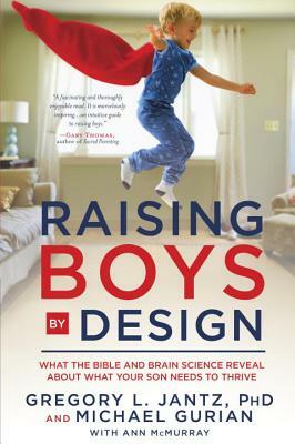 Raising Boys by Design: What the Bible and Brain Science Reveal about What Your Son Needs to Thrive by Michael Gurian, Gregory L. Jantz