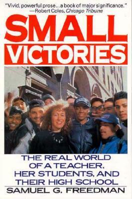 Small Victories: The Real World of a Teacher, Her Students, and Their High School by Samuel G. Freedman