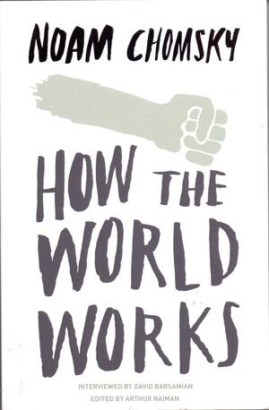 How the World Works by Arthur Naiman, David Barsamian, Noam Chomsky
