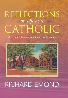 Reflections on Life as a Catholic: A Layman's Journey from Innocence to Reality by Richard Emond