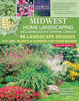 Midwest Home Landscaping including South-Central Canada, 4th Edition: 46 Landscape Designs with 200+ Plants & Flowers for Your Region by Rita Buchanan, Denise Schrieber, Roger Holmes, Roger Holmes