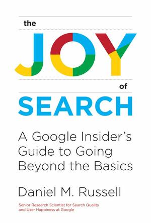 The Joy of Search: A Google Insider's Guide to Going Beyond the Basics by Daniel M. Russell