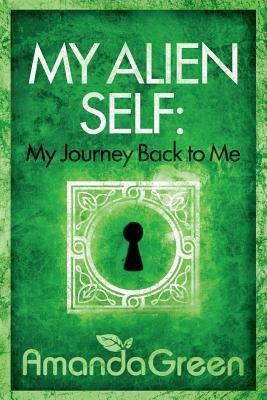 My Alien Self: My Journey Back to Me by Amanda Green