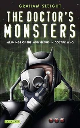 The Doctor's Monsters: Meanings of the Monstrous in Doctor Who by Graham Sleight, Paul Cornell