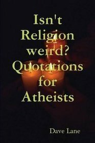 Isn't Religion weird? Quotations for Atheists by Dave Lane