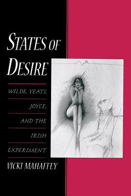 States of Desire: Wilde, Yeats, Joyce, and the Irish Experiment by Vicki Mahaffey