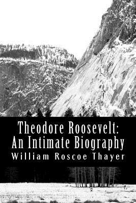 Theodore Roosevelt: An Intimate Biography by William Roscoe Thayer