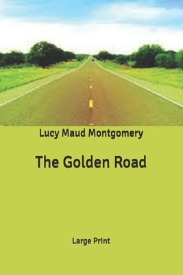 The Golden Road: Large Print by L.M. Montgomery