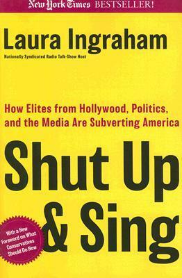 Shut Up and Sing: How Elites from Hollywood, Politics, and the Media are Subverting America by Laura Ingraham