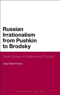 Russian Irrationalism from Pushkin to Brodsky: Seven Essays in Literature and Thought by Olga Tabachnikova