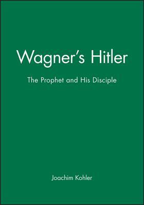 Wagner's Hitler: A Sceptical View by Joachim Köhler