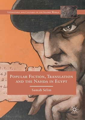 Popular Fiction, Translation and the Nahda in Egypt by Samah Selim
