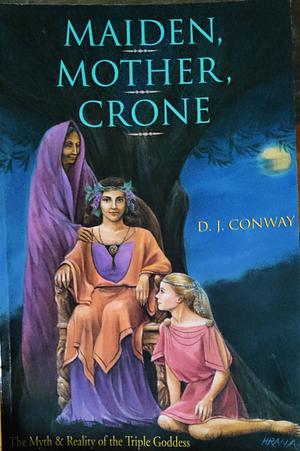 Maiden, Mother, Crone: The Myth & Reality of the Triple Goddess by D.J. Conway