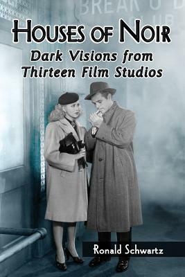 Houses of Noir: Dark Visions from Thirteen Film Studios by Ronald Schwartz