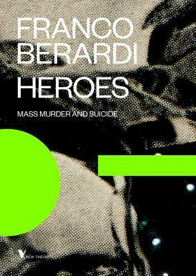 Heroes: Mass Murder and Suicide by Franco "Bifo" Berardi