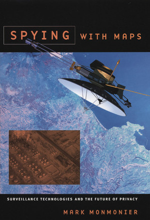 Spying with Maps: Surveillance Technologies and the Future of Privacy by Mark Monmonier