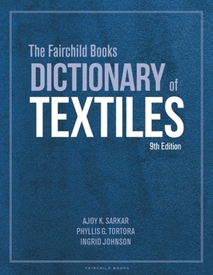 The Fairchild Books Dictionary of Textiles by Ajoy K. Sarkar, Ingrid Johnson