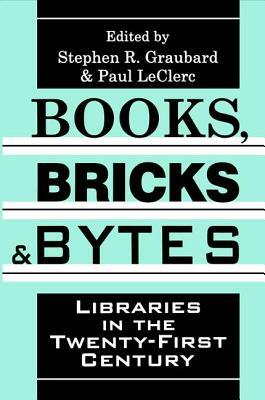 Books, Bricks and Bytes: Libraries in the Twenty-First Century by Stephen R. Graubard, Paul Leclerc