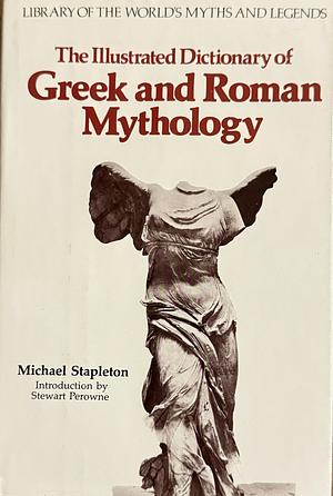 The Illustrated Dictionary of Greek and Roman Mythology by Michael Stapleton