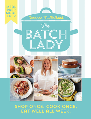 The Batch Lady: Shop Once. Cook Once. Eat Well All Week. by Suzanne Mulholland