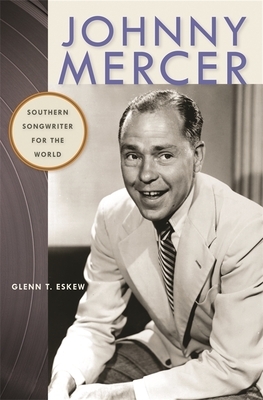 Johnny Mercer: Southern Songwriter for the World by Glenn T. Eskew