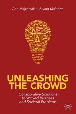 Unleashing the Crowd: Collaborative Solutions to Wicked Business and Societal Problems by Ann Majchrzak, Arvind Malhotra