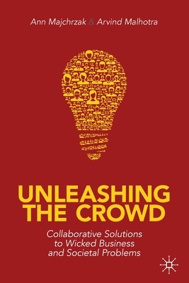 Unleashing the Crowd: Collaborative Solutions to Wicked Business and Societal Problems by Arvind Malhotra, Ann Majchrzak