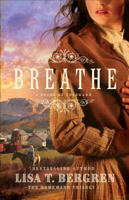 Breathe: A Novel of Colorado by Lisa T. Bergren