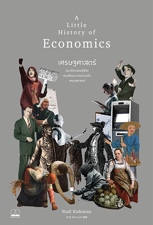 เศรษฐศาสตร์: ประวัติศาสตร์มีชีวิตของพัฒนาการความคิดเศรษฐศาสตร์ by Niall Kishtainy
