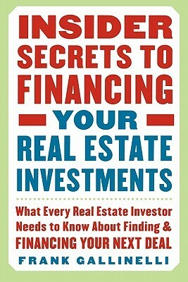 Insider Secrets to Financing Your Real Estate Investments: What Every Real Estate Investor Needs to Know about Finding and Financing Your Next Deal by Frank Gallinelli