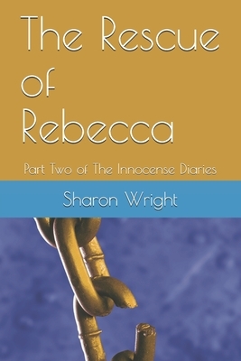 The Rescue of Rebecca: Part Two of The Innocense Diaries by Sharon Wright