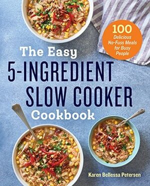 The Easy 5-Ingredient Slow Cooker Cookbook: 100 Delicious No-Fuss Meals for Busy People by Karen Bellessa Petersen