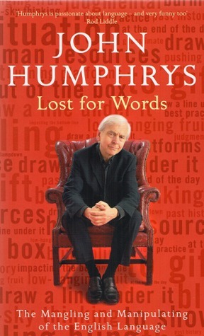 Lost For Words: The Mangling And Manipulating Of The English Language by John Humphrys