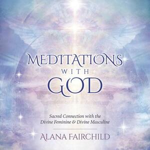 Meditations with God CD: Sacred Connection with the Divine Feminine & Divine Masculine by Alana Fairchild, Daniel B. Holeman