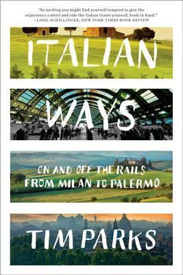 Italian Ways: On and Off the Rails from Milan to Palermo by Tim Parks