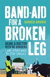Band-Aid for a Broken Leg: Being a Doctor with No Borders and Other Ways to Stay Single by Damien Brown